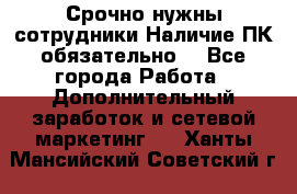 Срочно нужны сотрудники.Наличие ПК обязательно! - Все города Работа » Дополнительный заработок и сетевой маркетинг   . Ханты-Мансийский,Советский г.